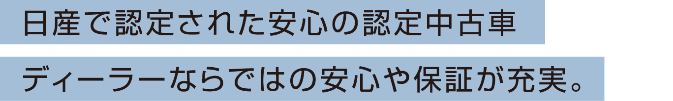 日産で認定された安心の認定中古車 ディーラーならではの安心や保証が充実。