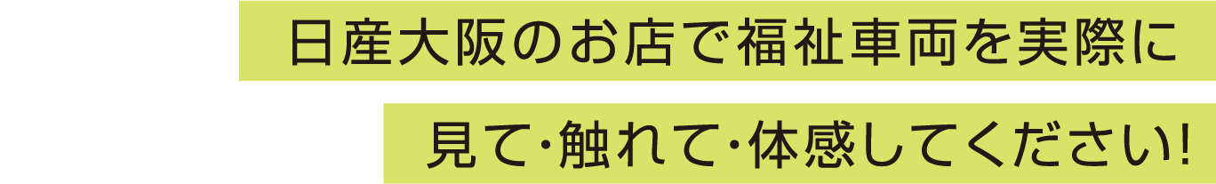 日産大阪のお店で福祉車両を実際に見て・触れて・体感してください！