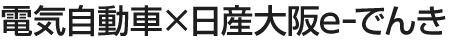 電気自動車×日産大阪e-でんき